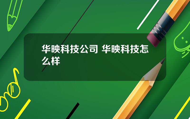 华映科技公司 华映科技怎么样